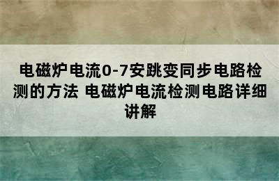 电磁炉电流0-7安跳变同步电路检测的方法 电磁炉电流检测电路详细讲解